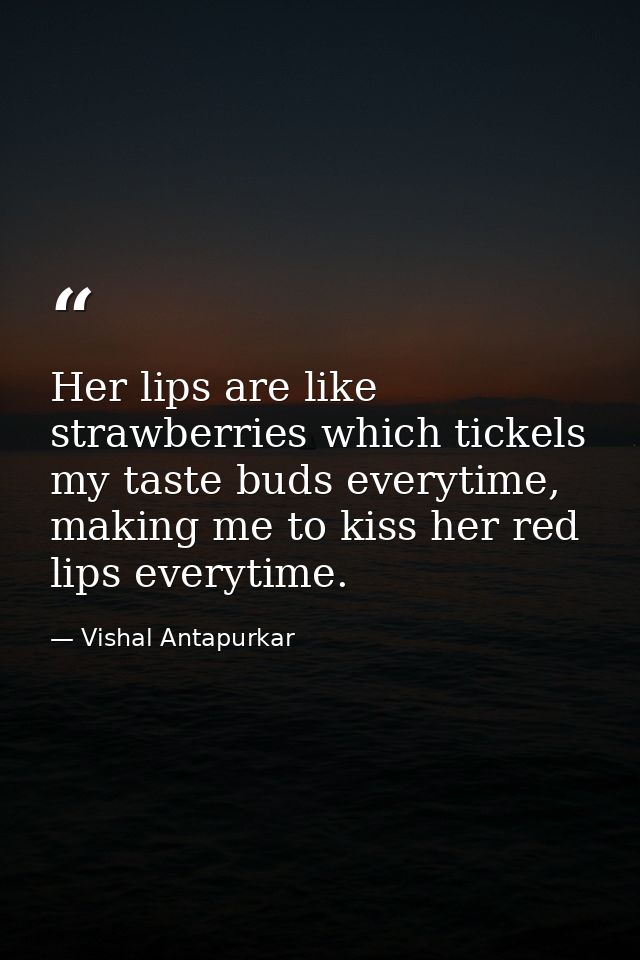 Her lips are like strawberries which tickels my taste buds everytime, making me to kiss her red lips everytime. — Vishal Antapurkar