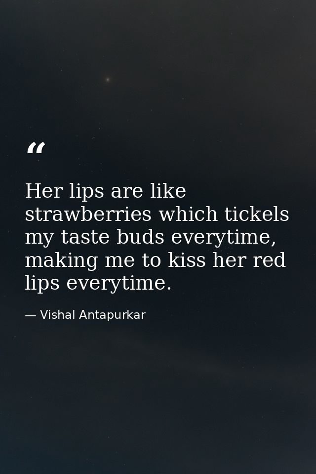 Her lips are like strawberries which tickels my taste buds everytime, making me to kiss her red lips everytime. — Vishal Antapurkar