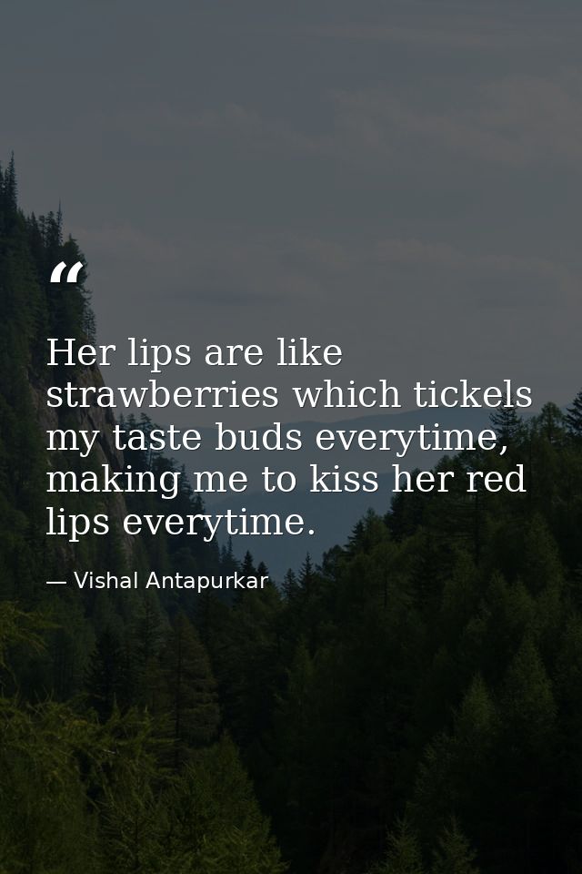 Her lips are like strawberries which tickels my taste buds everytime, making me to kiss her red lips everytime. — Vishal Antapurkar