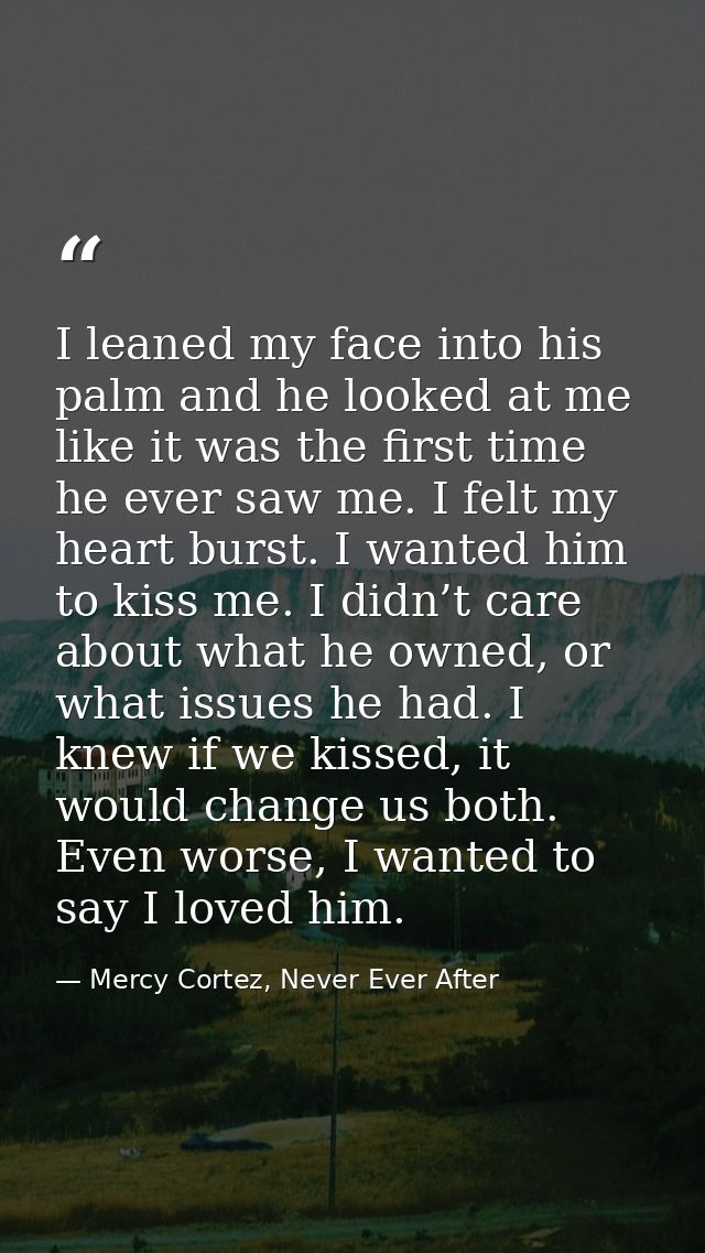 I leaned my face into his palm and he looked at me like it was the first time he ever saw me. I felt my heart burst. I w — Mercy Cortez, Never Ever After