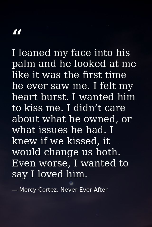 I leaned my face into his palm and he looked at me like it was the first time he ever saw me. I felt my heart burst. I w — Mercy Cortez, Never Ever After