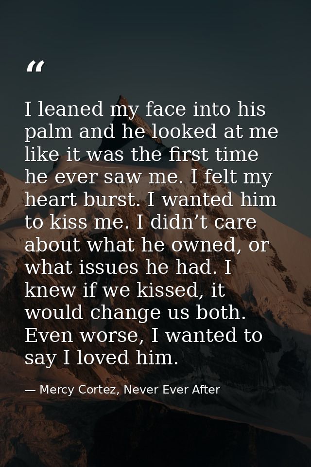 I leaned my face into his palm and he looked at me like it was the first time he ever saw me. I felt my heart burst. I w — Mercy Cortez, Never Ever After