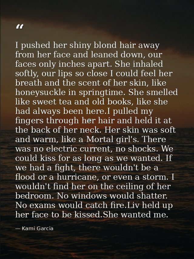 I pushed her shiny blond hair away from her face and leaned down, our faces only inches apart. She inhaled softly, our l — Kami Garcia