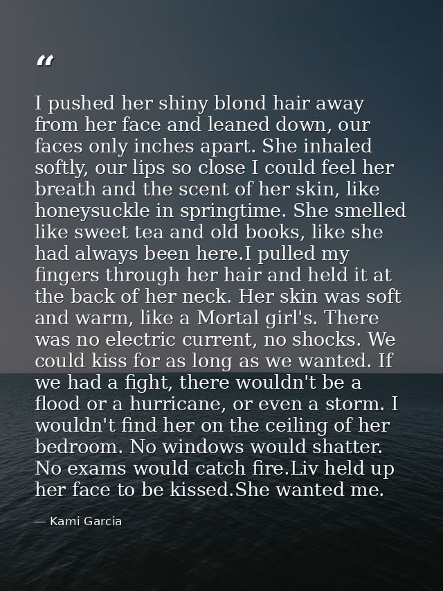 I pushed her shiny blond hair away from her face and leaned down, our faces only inches apart. She inhaled softly, our l — Kami Garcia