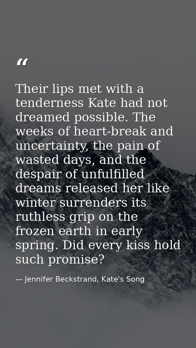 Their lips met with a tenderness Kate had not dreamed possible. The weeks of heart-break and uncertainty, the pain of wa — Jennifer Beckstrand, Kate's Song