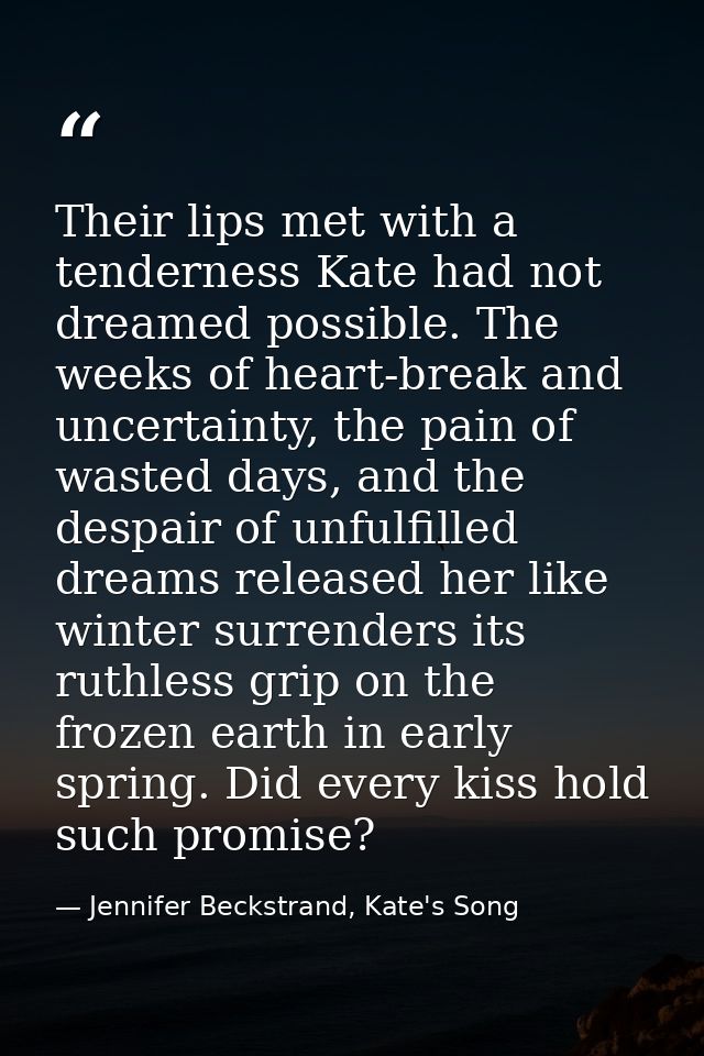 Their lips met with a tenderness Kate had not dreamed possible. The weeks of heart-break and uncertainty, the pain of wa — Jennifer Beckstrand, Kate's Song