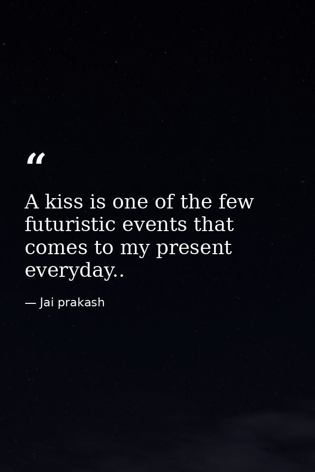 A kiss is one of the few futuristic events that comes to my present everyday.. — Jai prakash