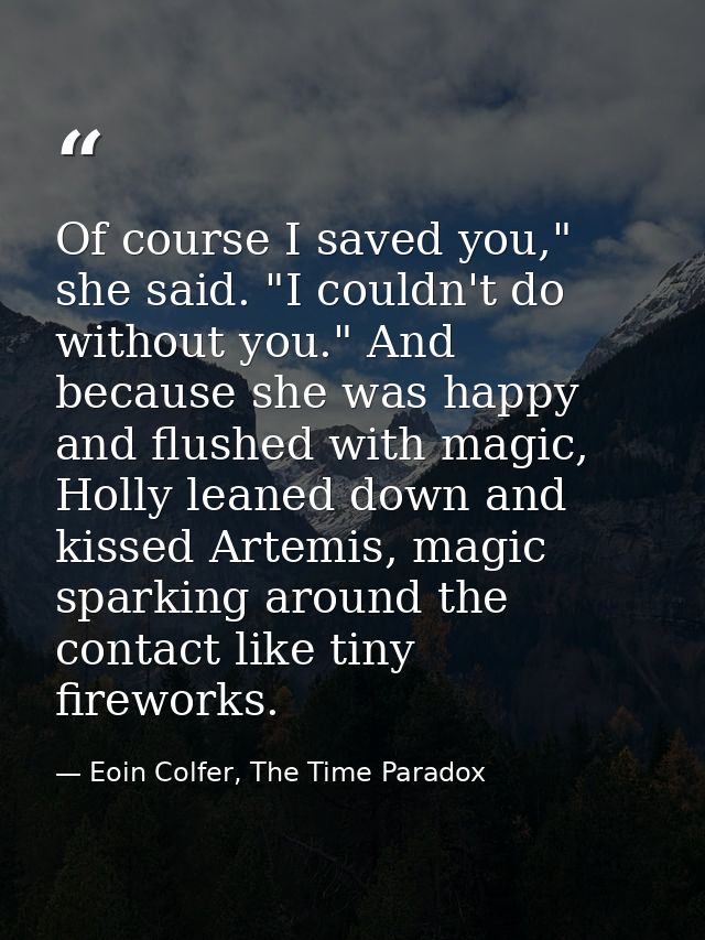 Of course I saved you," she said. "I couldn't do without you." And because she was happy and flushed with magic, Holly l — Eoin Colfer, The Time Paradox