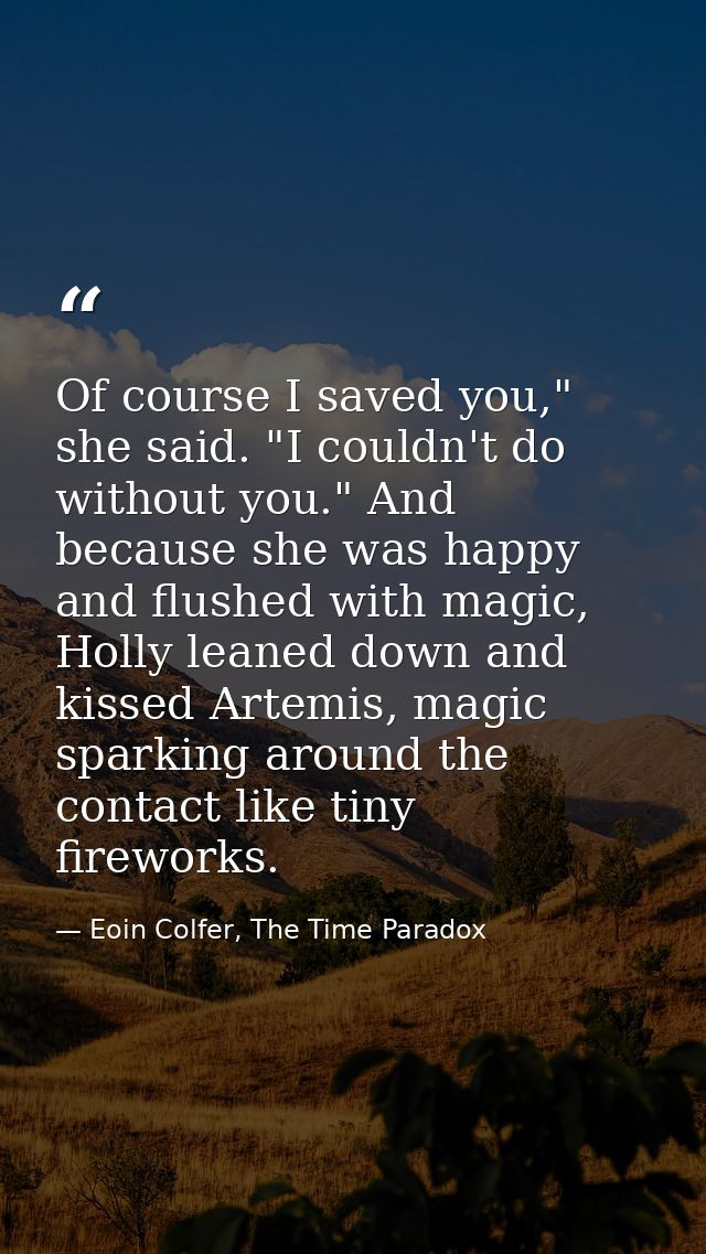 Of course I saved you," she said. "I couldn't do without you." And because she was happy and flushed with magic, Holly l — Eoin Colfer, The Time Paradox