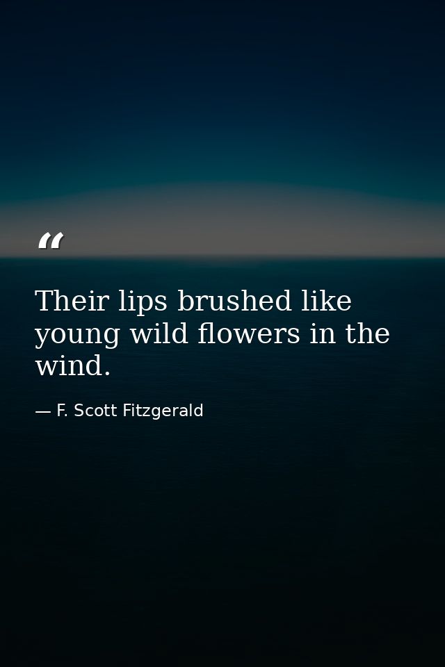 Their lips brushed like young wild flowers in the wind. — F. Scott Fitzgerald