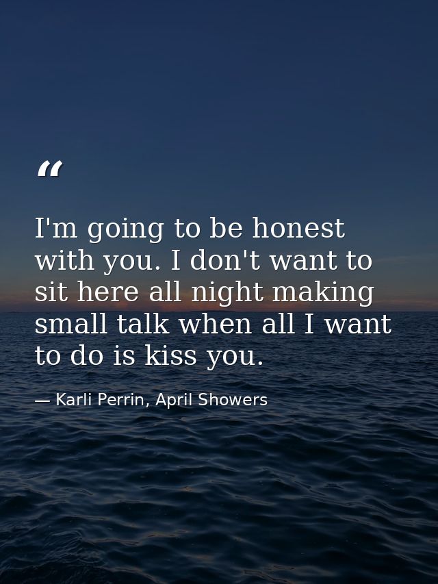 I'm going to be honest with you. I don't want to sit here all night making small talk when all I want to do is kiss you. — Karli Perrin, April Showers