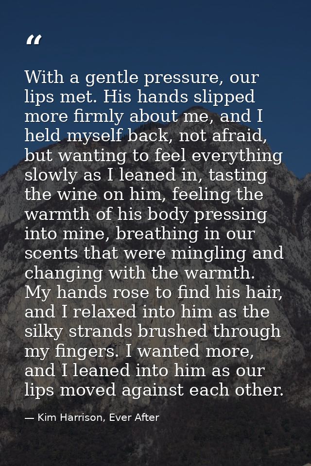 With a gentle pressure, our lips met. His hands slipped more firmly about me, and I held myself back, not afraid, but wa — Kim Harrison, Ever After