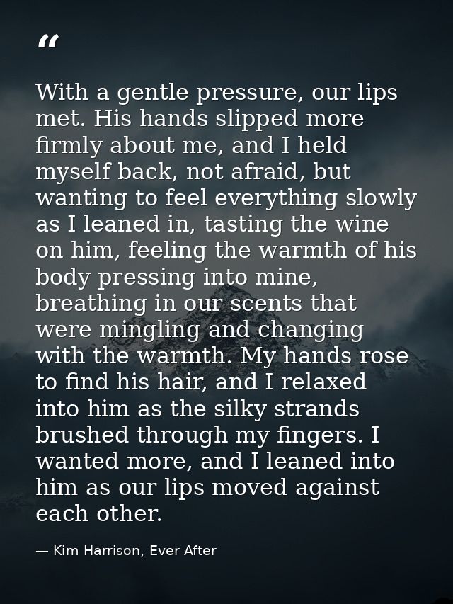 With a gentle pressure, our lips met. His hands slipped more firmly about me, and I held myself back, not afraid, but wa — Kim Harrison, Ever After