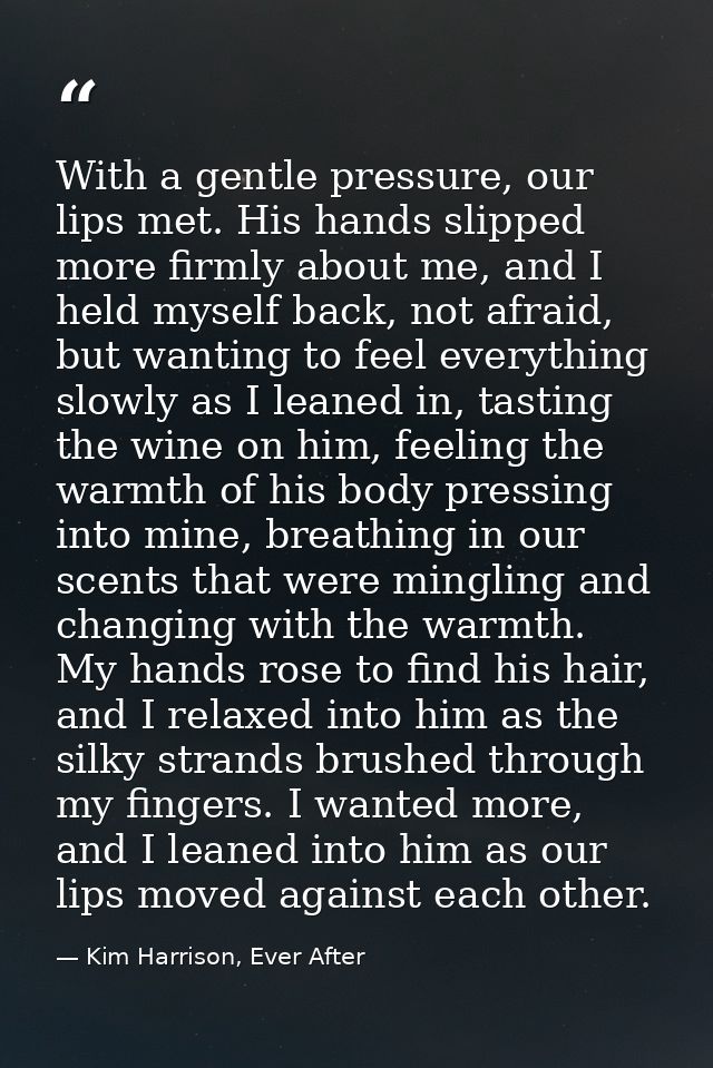 With a gentle pressure, our lips met. His hands slipped more firmly about me, and I held myself back, not afraid, but wa — Kim Harrison, Ever After