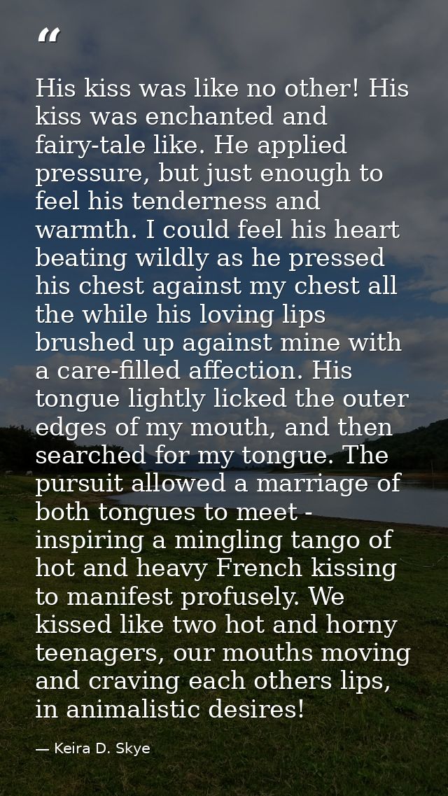 His kiss was like no other! His kiss was enchanted and fairy-tale like. He applied pressure, but just enough to feel his — Keira D. Skye