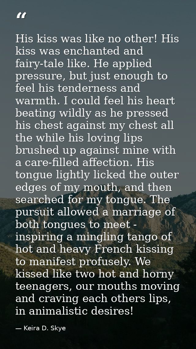 His kiss was like no other! His kiss was enchanted and fairy-tale like. He applied pressure, but just enough to feel his — Keira D. Skye