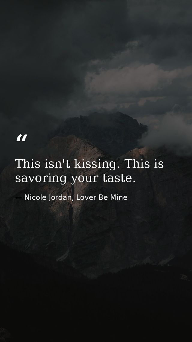 This isn't kissing. This is savoring your taste. — Nicole Jordan, Lover Be Mine