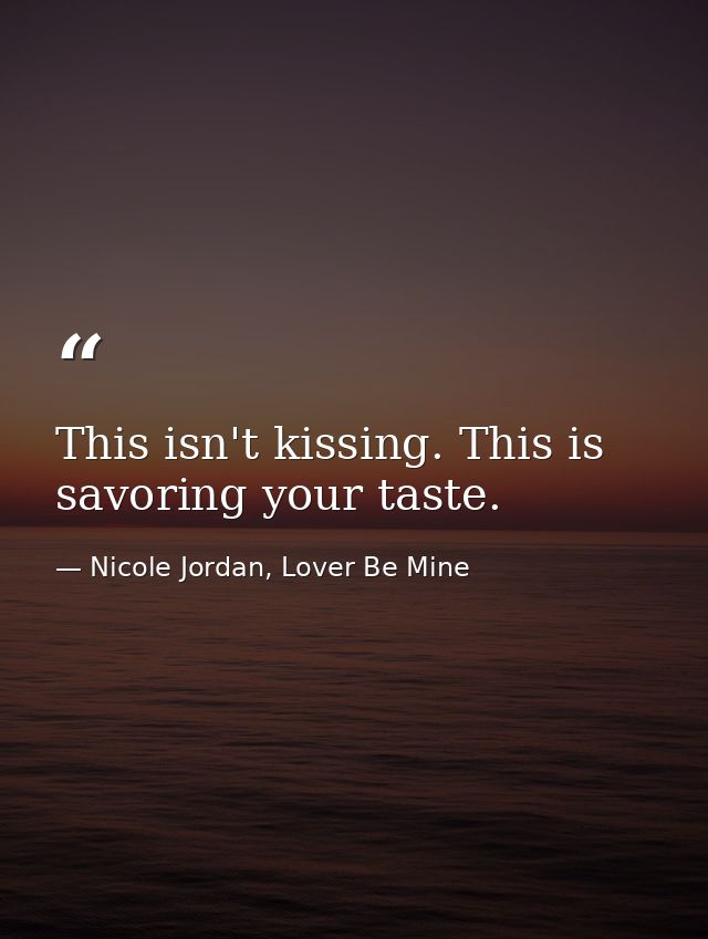 This isn't kissing. This is savoring your taste. — Nicole Jordan, Lover Be Mine