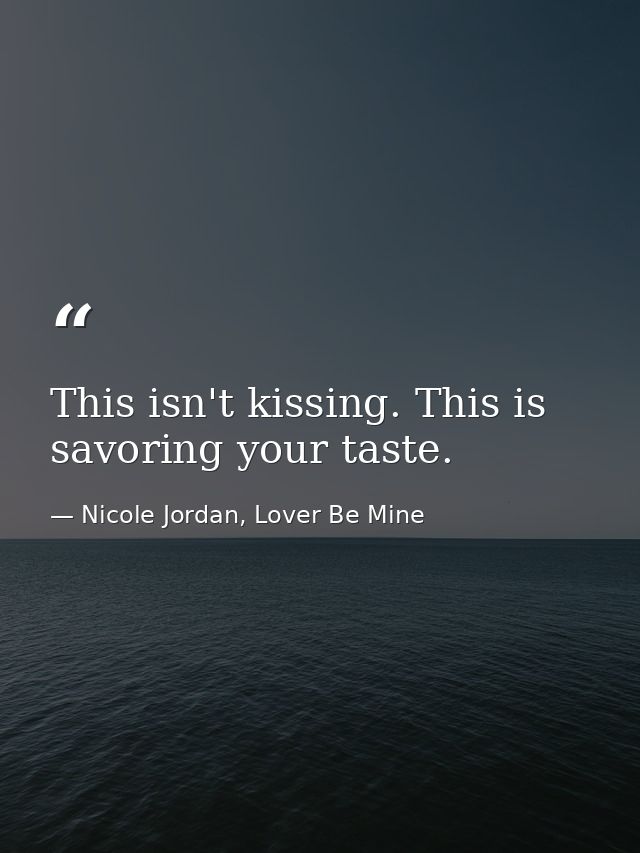 This isn't kissing. This is savoring your taste. — Nicole Jordan, Lover Be Mine