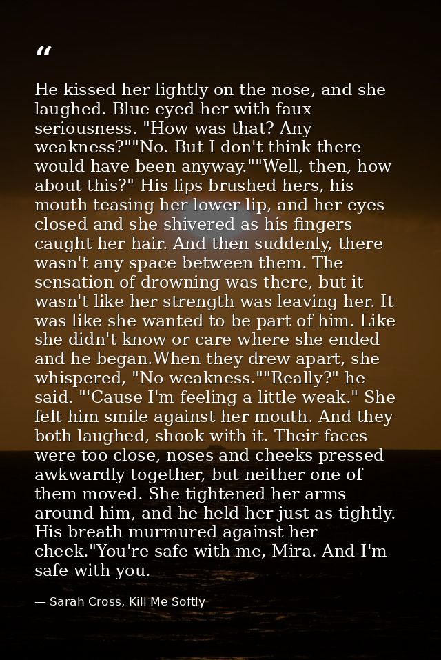 He kissed her lightly on the nose, and she laughed. Blue eyed her with faux seriousness. "How was that? Any weakness?""N — Sarah Cross, Kill Me Softly