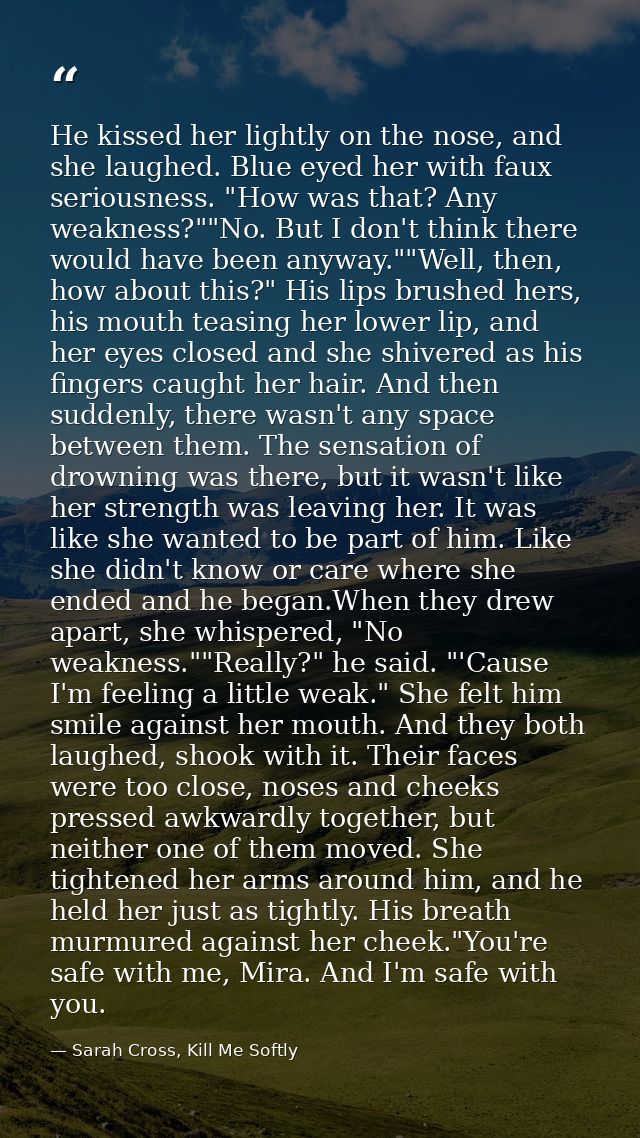 He kissed her lightly on the nose, and she laughed. Blue eyed her with faux seriousness. "How was that? Any weakness?""N — Sarah Cross, Kill Me Softly