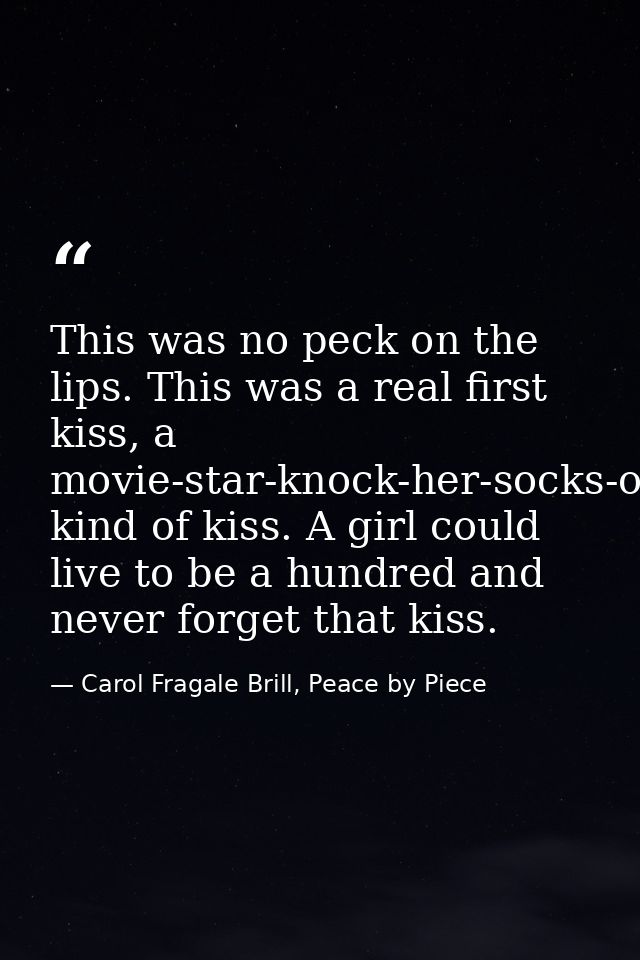 This was no peck on the lips. This was a real first kiss, a movie-star-knock-her-socks-off-fireworks-light-up-the-sky ki — Carol Fragale Brill, Peace by Piece