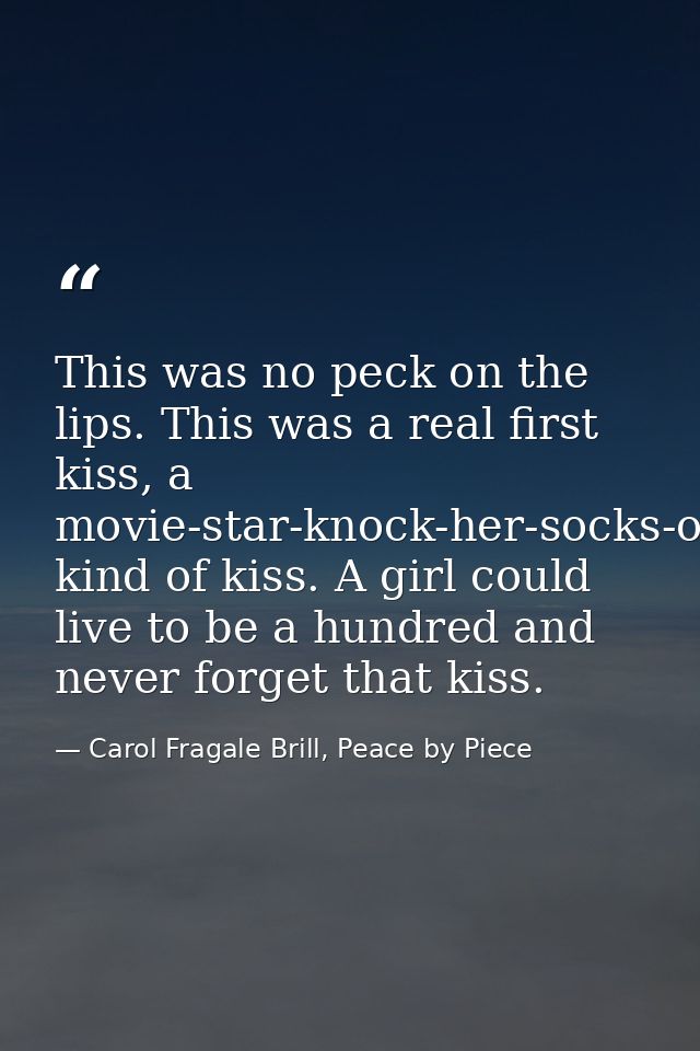 This was no peck on the lips. This was a real first kiss, a movie-star-knock-her-socks-off-fireworks-light-up-the-sky ki — Carol Fragale Brill, Peace by Piece
