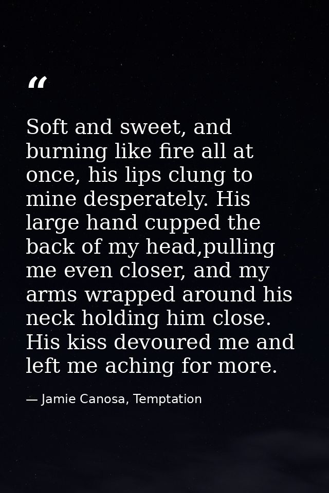 Soft and sweet, and burning like fire all at once, his lips clung to mine desperately. His large hand cupped the back of — Jamie Canosa, Temptation