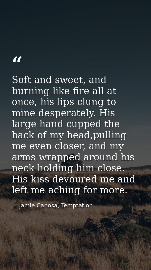 Soft and sweet, and burning like fire all at once, his lips clung to mine desperately. His large hand cupped the back of — Jamie Canosa, Temptation