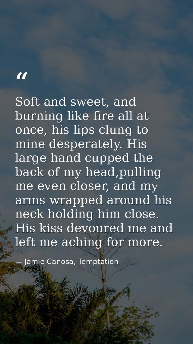 Soft and sweet, and burning like fire all at once, his lips clung to mine desperately. His large hand cupped the back of — Jamie Canosa, Temptation