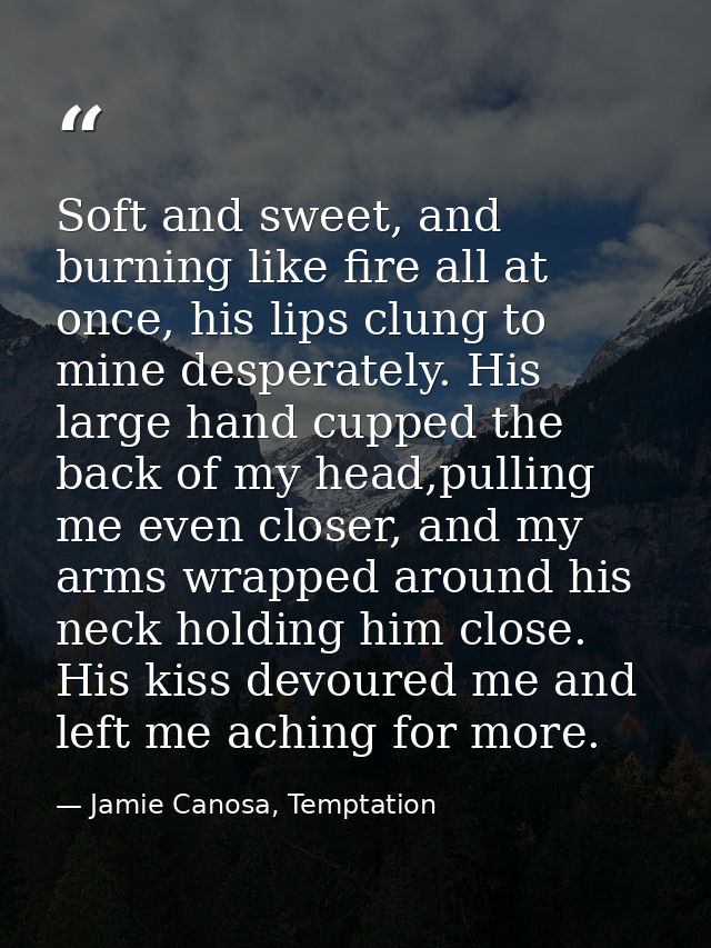 Soft and sweet, and burning like fire all at once, his lips clung to mine desperately. His large hand cupped the back of — Jamie Canosa, Temptation