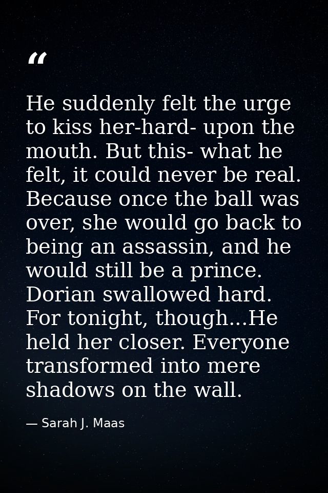 He suddenly felt the urge to kiss her-hard- upon the mouth. But this- what he felt, it could never be real. Because once — Sarah J. Maas