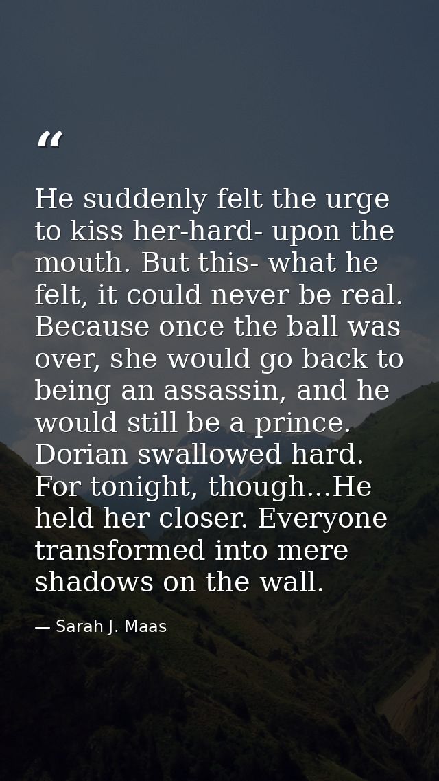 He suddenly felt the urge to kiss her-hard- upon the mouth. But this- what he felt, it could never be real. Because once — Sarah J. Maas