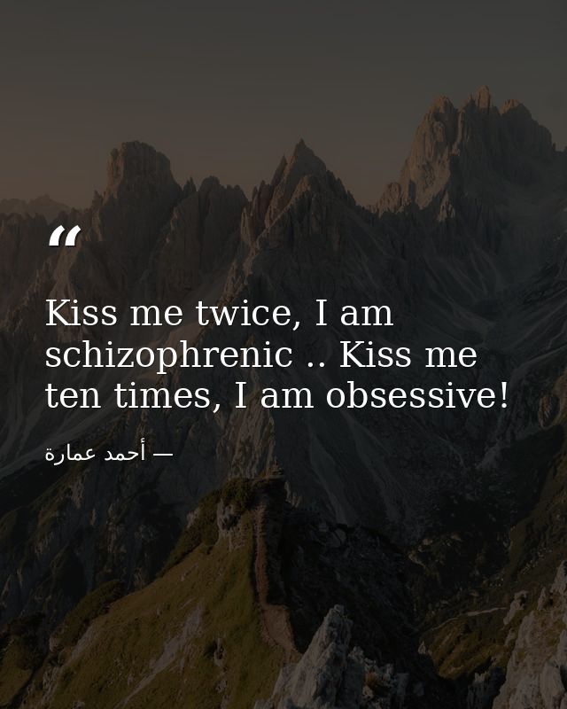 Kiss me twice, I am schizophrenic .. Kiss me ten times, I am obsessive! — أحمد عمارة