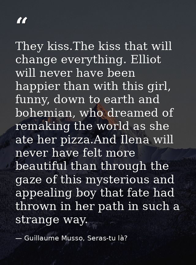 They kiss.The kiss that will change everything. Elliot will never have been happier than with this girl, funny, down to  — Guillaume Musso, Seras-tu là?