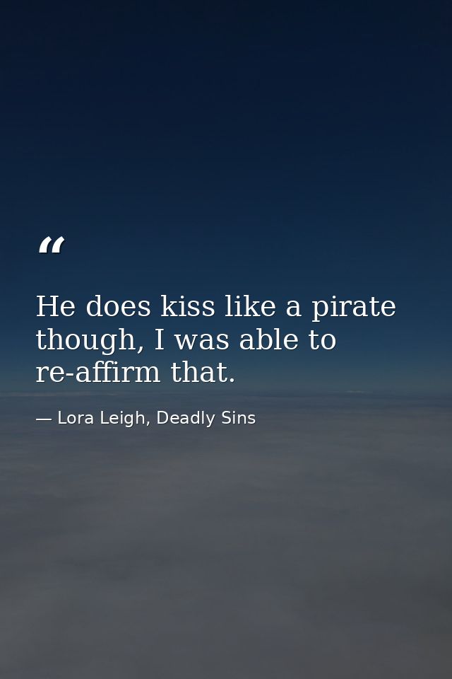 He does kiss like a pirate though, I was able to re-affirm that. — Lora Leigh, Deadly Sins