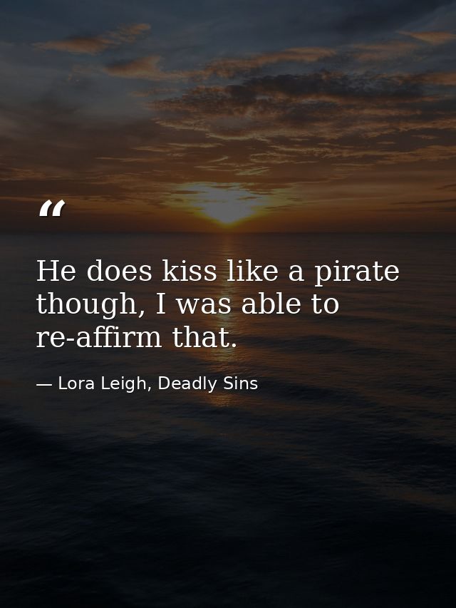 He does kiss like a pirate though, I was able to re-affirm that. — Lora Leigh, Deadly Sins