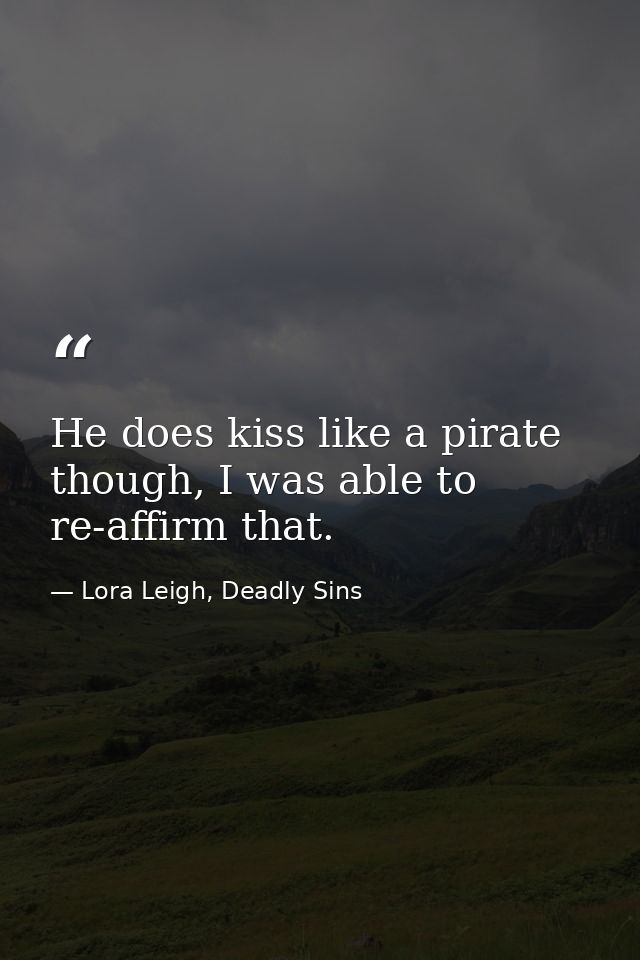 He does kiss like a pirate though, I was able to re-affirm that. — Lora Leigh, Deadly Sins