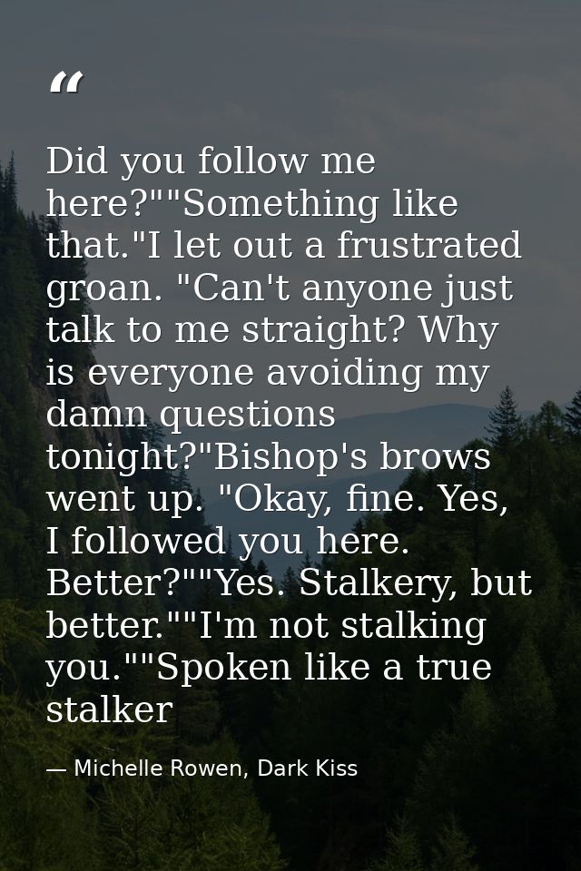 Did you follow me here?""Something like that."I let out a frustrated groan. "Can't anyone just talk to me straight? Why  — Michelle Rowen, Dark Kiss