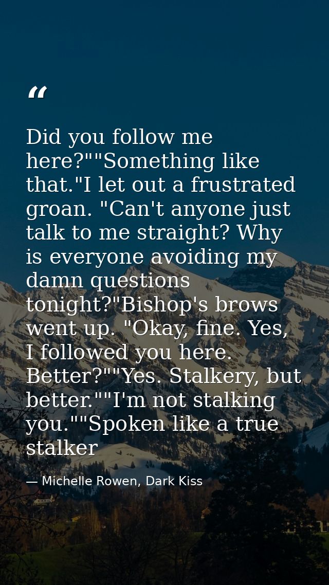 Did you follow me here?""Something like that."I let out a frustrated groan. "Can't anyone just talk to me straight? Why  — Michelle Rowen, Dark Kiss