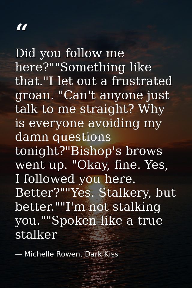 Did you follow me here?""Something like that."I let out a frustrated groan. "Can't anyone just talk to me straight? Why  — Michelle Rowen, Dark Kiss