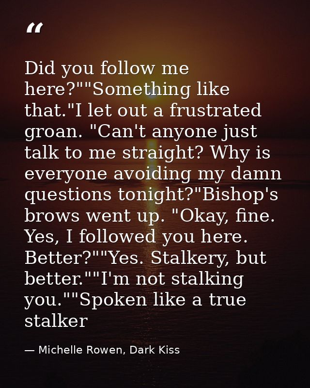 Did you follow me here?""Something like that."I let out a frustrated groan. "Can't anyone just talk to me straight? Why  — Michelle Rowen, Dark Kiss