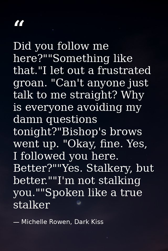 Did you follow me here?""Something like that."I let out a frustrated groan. "Can't anyone just talk to me straight? Why  — Michelle Rowen, Dark Kiss