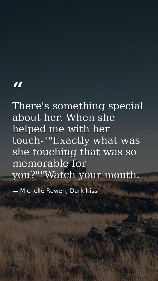 There's something special about her. When she helped me with her touch-""Exactly what was she touching that was so memor — Michelle Rowen, Dark Kiss