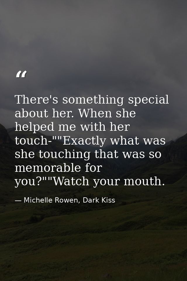 There's something special about her. When she helped me with her touch-""Exactly what was she touching that was so memor — Michelle Rowen, Dark Kiss