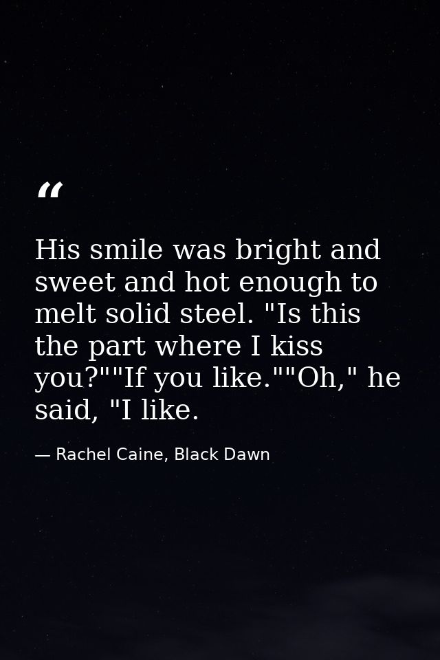His smile was bright and sweet and hot enough to melt solid steel. "Is this the part where I kiss you?""If you like.""Oh — Rachel Caine, Black Dawn