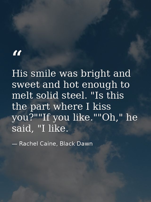 His smile was bright and sweet and hot enough to melt solid steel. "Is this the part where I kiss you?""If you like.""Oh — Rachel Caine, Black Dawn