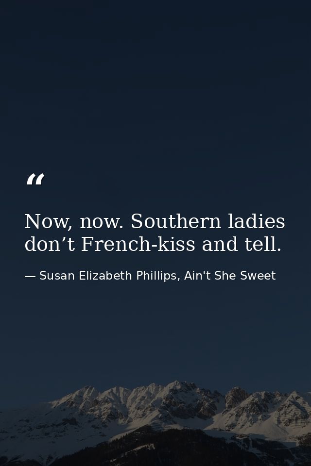 Now, now. Southern ladies don’t French-kiss and tell. — Susan Elizabeth Phillips, Ain't She Sweet