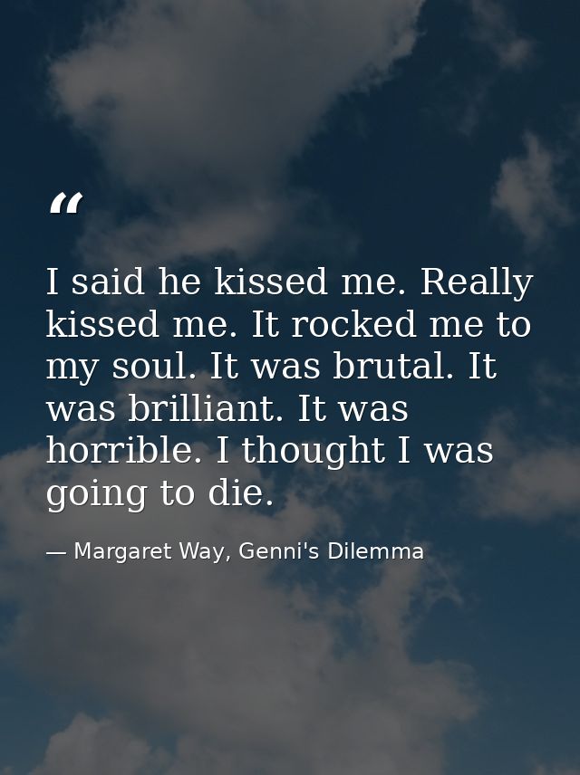 I said he kissed me. Really kissed me. It rocked me to my soul. It was brutal. It was brilliant. It was horrible. I thou — Margaret Way, Genni's Dilemma