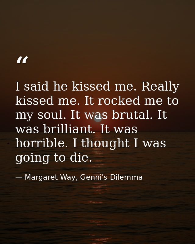 I said he kissed me. Really kissed me. It rocked me to my soul. It was brutal. It was brilliant. It was horrible. I thou — Margaret Way, Genni's Dilemma